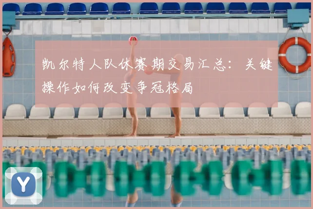 凯尔特人队休赛期交易汇总:关键操作如何改变争冠格局