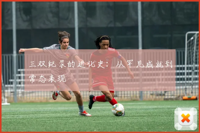 三双纪录的进化史:从罕见成就到常态表现