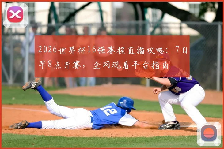 2026世界杯16强赛程直播攻略：7日早8点开赛，全网观看平台指南