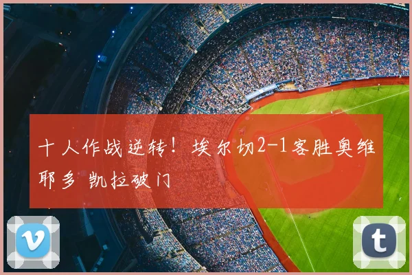 十人作战逆转!埃尔切2-1客胜奥维耶多 凯拉破门