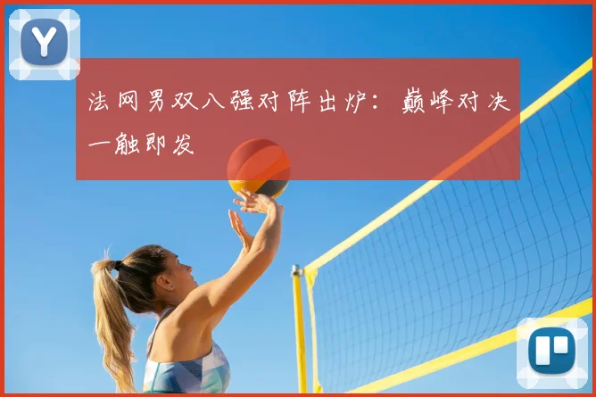 法网男双八强对阵出炉:巅峰对决一触即发