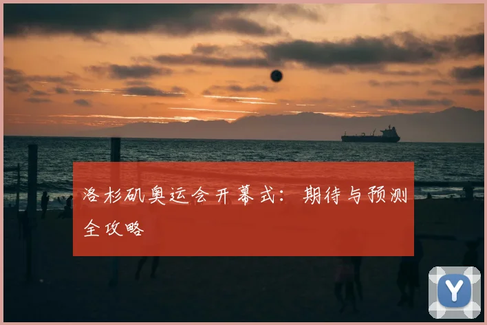 洛杉矶奥运会开幕式：期待与预测全攻略