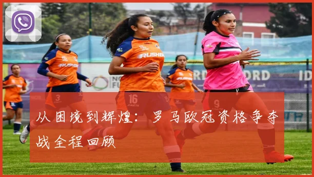 从困境到辉煌:罗马欧冠资格争夺战全程回顾