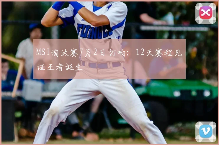 MSI淘汰赛7月2日打响:12天赛程见证王者诞生