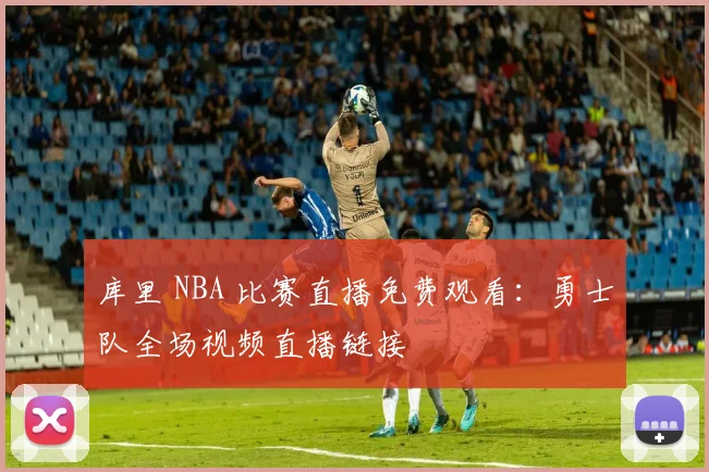 库里 NBA 比赛直播免费观看：勇士队全场视频直播链接