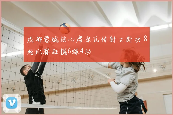 成都蓉城核心席尔瓦传射立新功 8轮比赛狂揽6球4助