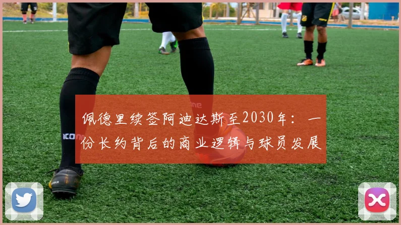 佩德里续签阿迪达斯至2030年:一份长约背后的商业逻辑与球员发展考量