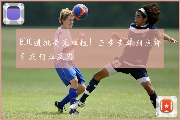 EDG遭批毫无血性！王多多犀利点评引发行业反思