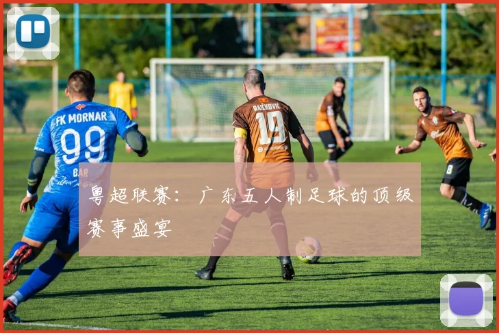 粤超联赛：广东五人制足球的顶级赛事盛宴