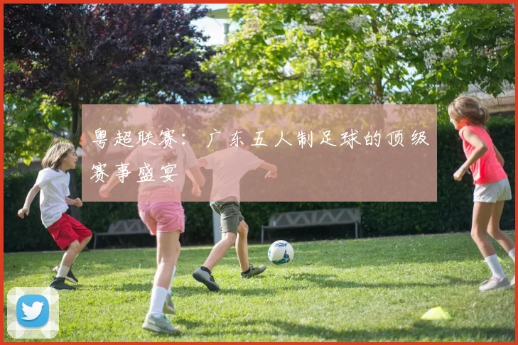 粤超联赛：广东五人制足球的顶级赛事盛宴