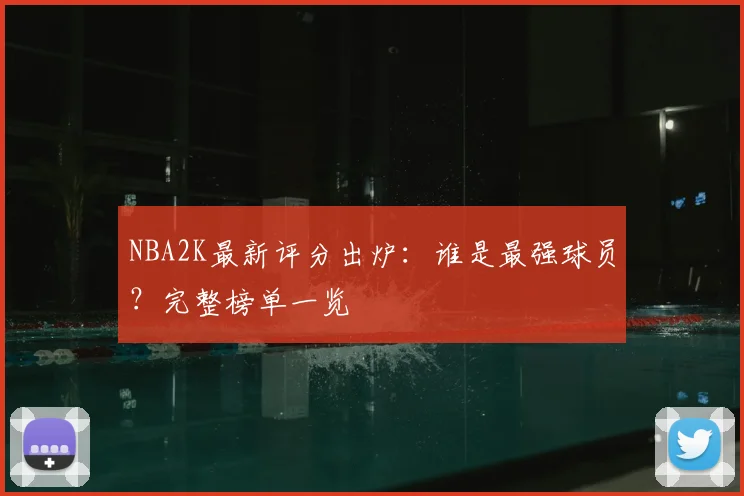 NBA2K最新评分出炉:谁是最强球员?完整榜单一览