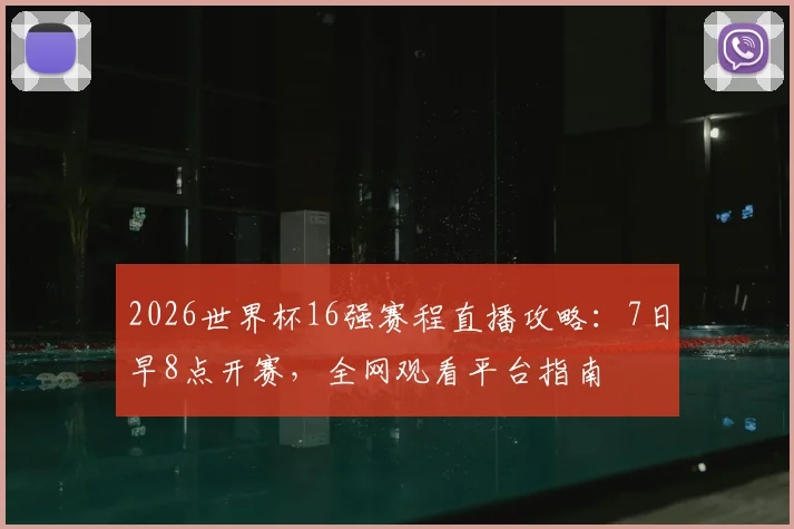 2026世界杯16强赛程直播攻略：7日早8点开赛，全网观看平台指南