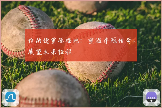 伦纳德重返福地：重温夺冠传奇，展望未来征程