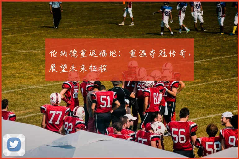 伦纳德重返福地:重温夺冠传奇,展望未来征程