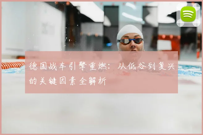德国战车引擎重燃:从低谷到复兴的关键因素全解析