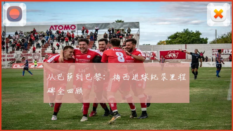 从巴萨到巴黎:梅西进球纪录里程碑全回顾